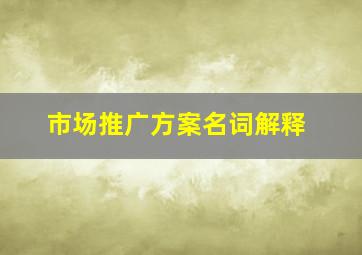 市场推广方案名词解释