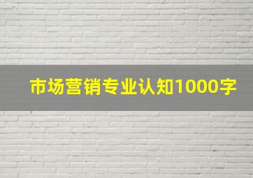 市场营销专业认知1000字