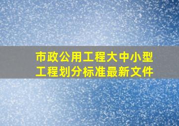 市政公用工程大中小型工程划分标准最新文件