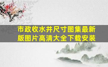 市政收水井尺寸图集最新版图片高清大全下载安装