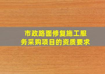 市政路面修复施工服务采购项目的资质要求