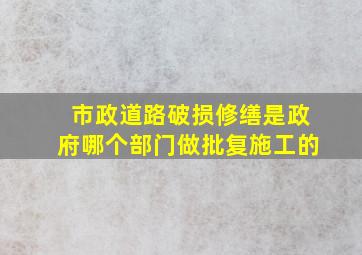 市政道路破损修缮是政府哪个部门做批复施工的