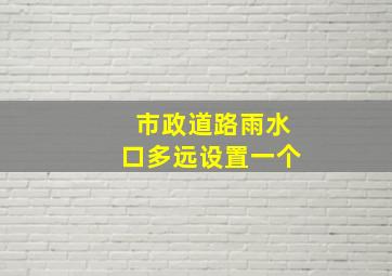 市政道路雨水口多远设置一个