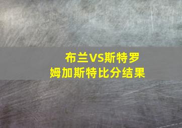 布兰VS斯特罗姆加斯特比分结果