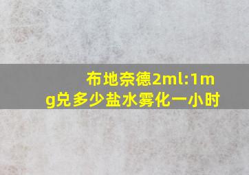 布地奈德2ml:1mg兑多少盐水雾化一小时