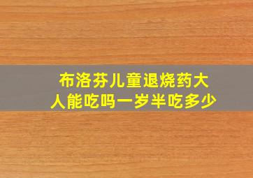 布洛芬儿童退烧药大人能吃吗一岁半吃多少