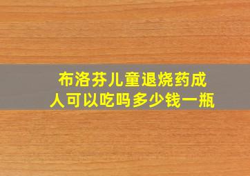 布洛芬儿童退烧药成人可以吃吗多少钱一瓶