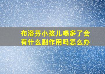 布洛芬小孩儿喝多了会有什么副作用吗怎么办