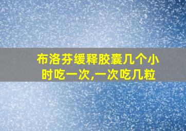 布洛芬缓释胶囊几个小时吃一次,一次吃几粒