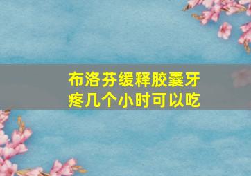 布洛芬缓释胶囊牙疼几个小时可以吃