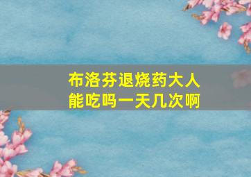 布洛芬退烧药大人能吃吗一天几次啊