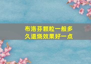 布洛芬颗粒一般多久退烧效果好一点