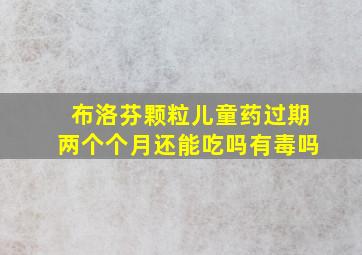 布洛芬颗粒儿童药过期两个个月还能吃吗有毒吗