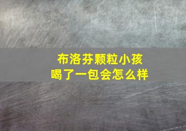 布洛芬颗粒小孩喝了一包会怎么样