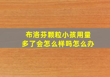 布洛芬颗粒小孩用量多了会怎么样吗怎么办