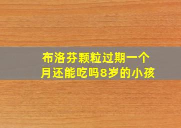 布洛芬颗粒过期一个月还能吃吗8岁的小孩