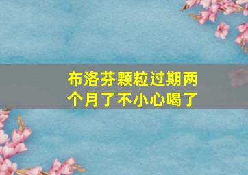 布洛芬颗粒过期两个月了不小心喝了