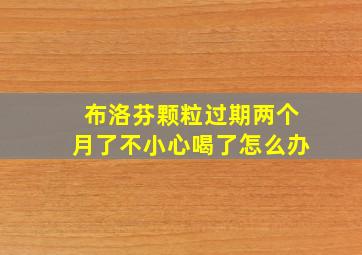 布洛芬颗粒过期两个月了不小心喝了怎么办