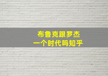 布鲁克跟罗杰一个时代吗知乎