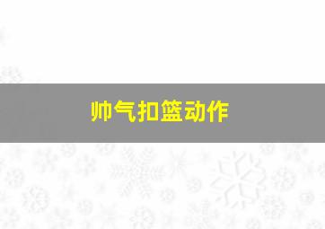 帅气扣篮动作