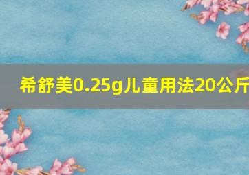 希舒美0.25g儿童用法20公斤