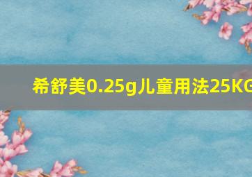 希舒美0.25g儿童用法25KG