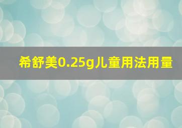 希舒美0.25g儿童用法用量