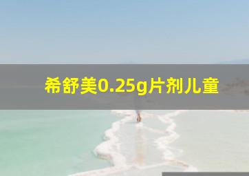 希舒美0.25g片剂儿童