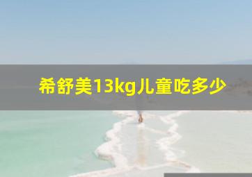 希舒美13kg儿童吃多少