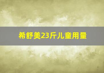 希舒美23斤儿童用量