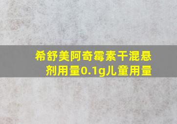 希舒美阿奇霉素干混悬剂用量0.1g儿童用量