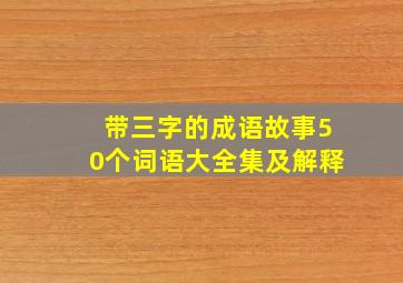 带三字的成语故事50个词语大全集及解释