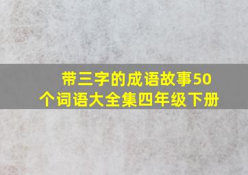 带三字的成语故事50个词语大全集四年级下册