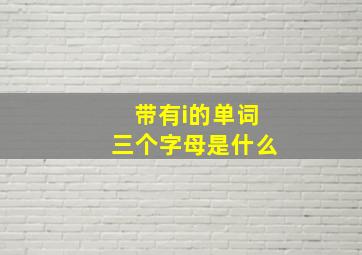 带有i的单词三个字母是什么