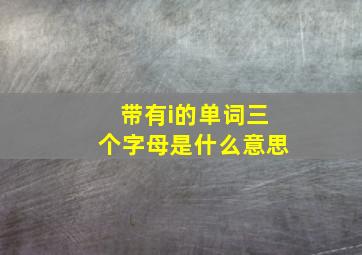 带有i的单词三个字母是什么意思