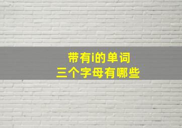 带有i的单词三个字母有哪些