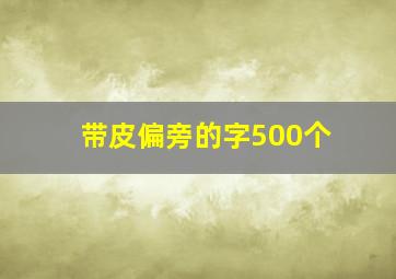 带皮偏旁的字500个