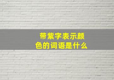 带紫字表示颜色的词语是什么