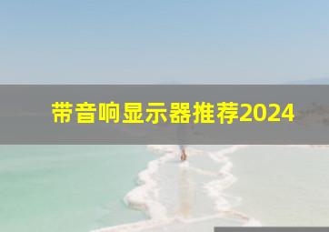 带音响显示器推荐2024