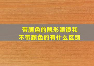 带颜色的隐形眼镜和不带颜色的有什么区别