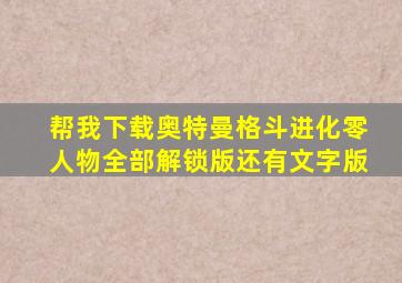 帮我下载奥特曼格斗进化零人物全部解锁版还有文字版