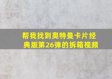 帮我找到奥特曼卡片经典版第26弹的拆箱视频