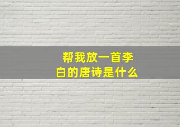 帮我放一首李白的唐诗是什么