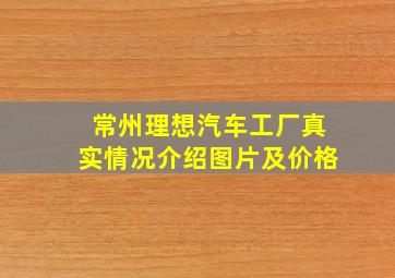 常州理想汽车工厂真实情况介绍图片及价格