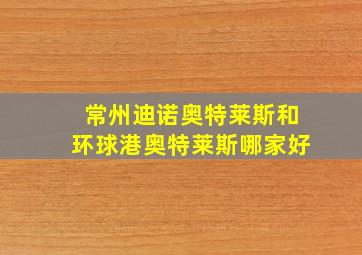 常州迪诺奥特莱斯和环球港奥特莱斯哪家好