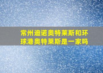 常州迪诺奥特莱斯和环球港奥特莱斯是一家吗