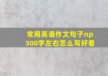 常用英语作文句子np300字左右怎么写好看