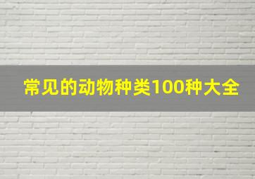 常见的动物种类100种大全