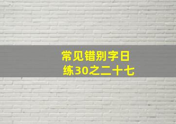 常见错别字日练30之二十七