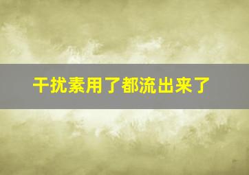 干扰素用了都流出来了